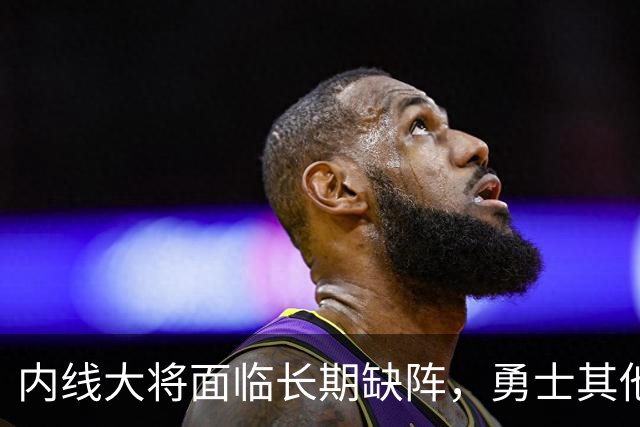 内线大将面临长期缺阵，勇士其他几名内线需要做得更多才行？