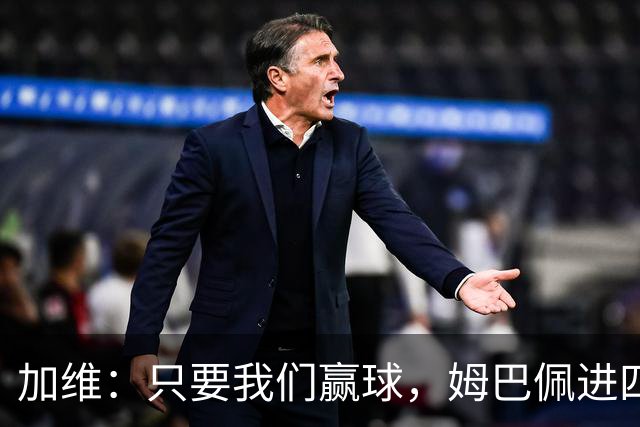 加维：只要我们赢球，姆巴佩进四五球也行；亚马尔是当今最佳