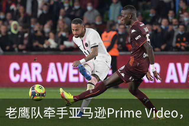 老鹰队牵手亚马逊Prime Video，五州球迷免费看球