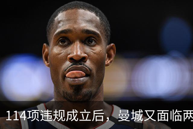 114项违规成立后，曼城又面临两项新调查